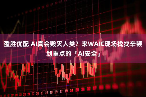 盈胜优配 AI真会毁灭人类？来WAIC现场找找辛顿划重点的「AI安全」