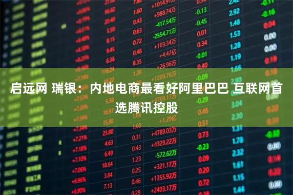 启远网 瑞银：内地电商最看好阿里巴巴 互联网首选腾讯控股